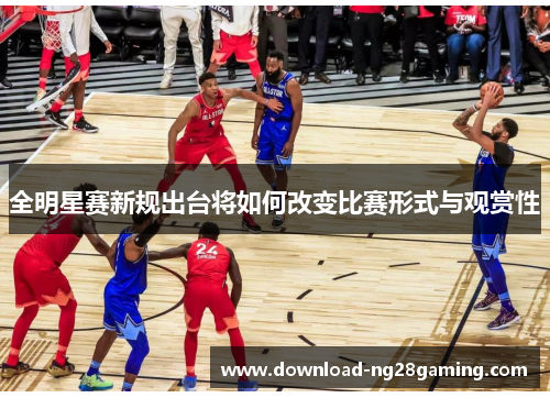 全明星赛新规出台将如何改变比赛形式与观赏性