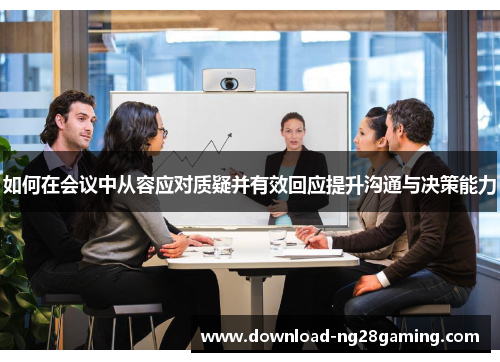 如何在会议中从容应对质疑并有效回应提升沟通与决策能力