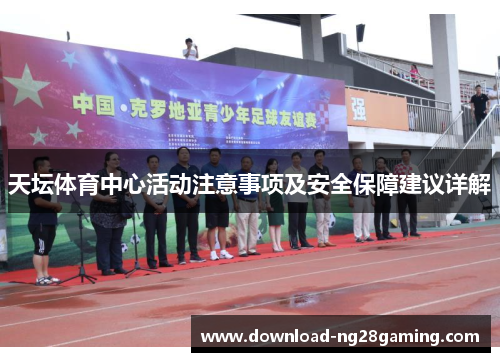 天坛体育中心活动注意事项及安全保障建议详解
