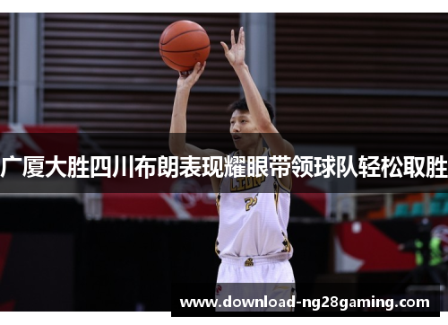 广厦大胜四川布朗表现耀眼带领球队轻松取胜
