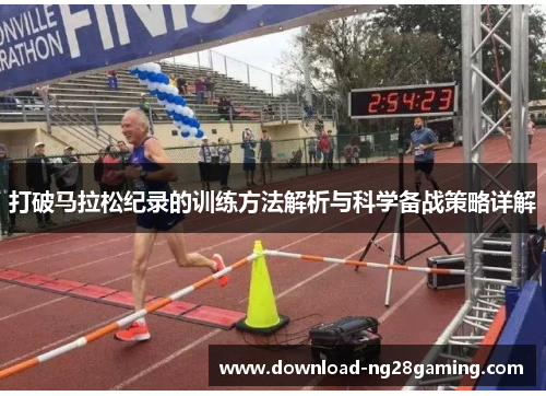 打破马拉松纪录的训练方法解析与科学备战策略详解