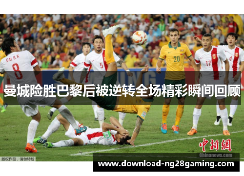 曼城险胜巴黎后被逆转全场精彩瞬间回顾