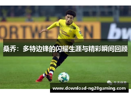 桑乔：多特边锋的闪耀生涯与精彩瞬间回顾