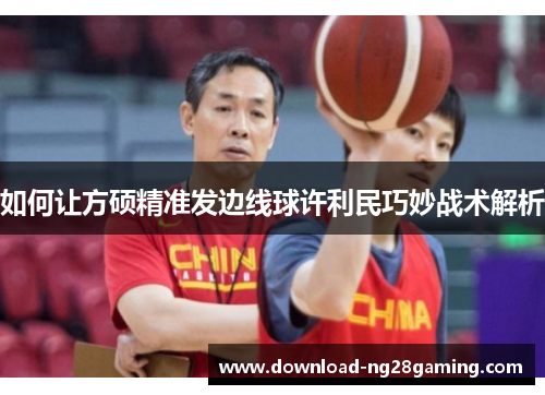 如何让方硕精准发边线球许利民巧妙战术解析