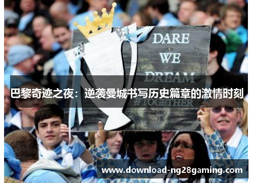 巴黎奇迹之夜：逆袭曼城书写历史篇章的激情时刻