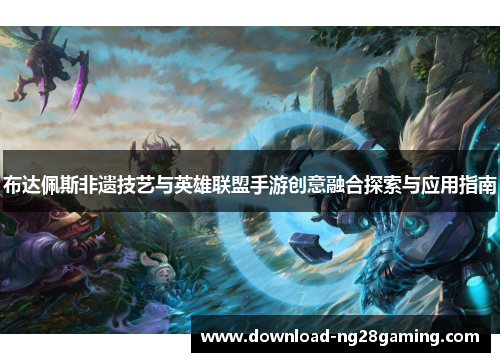 布达佩斯非遗技艺与英雄联盟手游创意融合探索与应用指南
