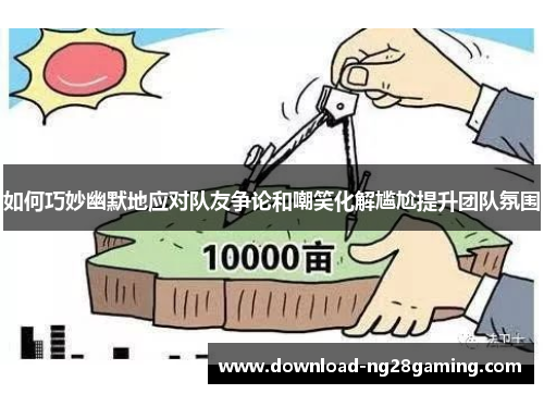 如何巧妙幽默地应对队友争论和嘲笑化解尴尬提升团队氛围