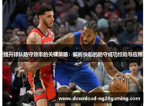 提升球队防守效率的关键策略：解析快船的防守成功经验与应用