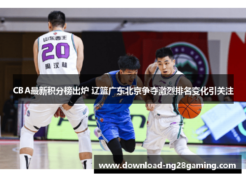 CBA最新积分榜出炉 辽篮广东北京争夺激烈排名变化引关注