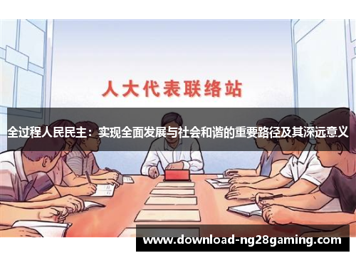 全过程人民民主：实现全面发展与社会和谐的重要路径及其深远意义