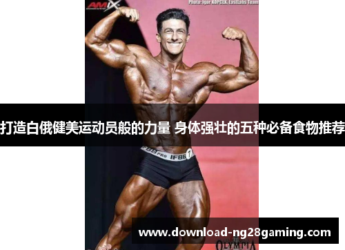打造白俄健美运动员般的力量 身体强壮的五种必备食物推荐