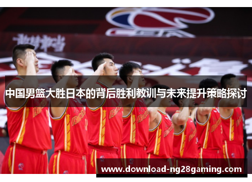 中国男篮大胜日本的背后胜利教训与未来提升策略探讨