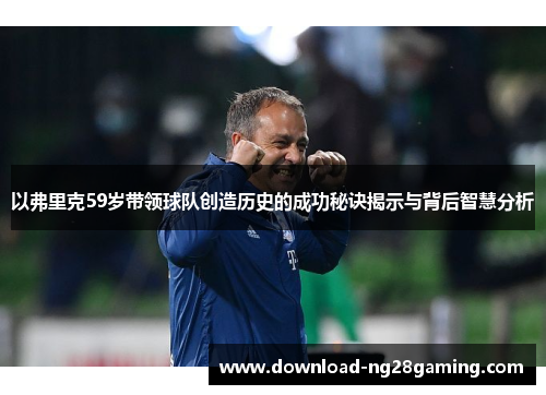 以弗里克59岁带领球队创造历史的成功秘诀揭示与背后智慧分析