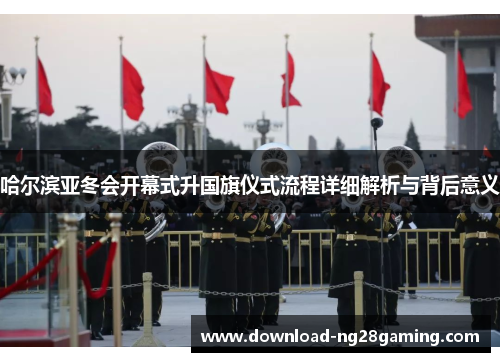 哈尔滨亚冬会开幕式升国旗仪式流程详细解析与背后意义