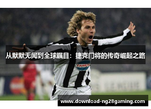 从默默无闻到全球瞩目：捷克门将的传奇崛起之路