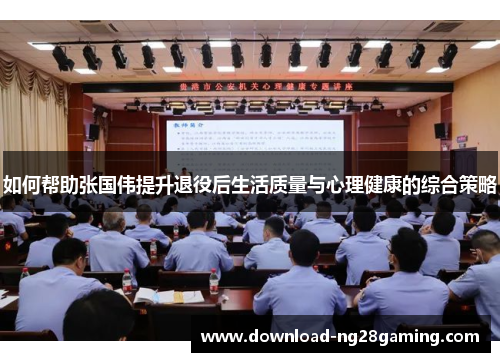 如何帮助张国伟提升退役后生活质量与心理健康的综合策略