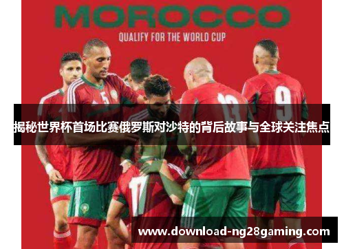 揭秘世界杯首场比赛俄罗斯对沙特的背后故事与全球关注焦点