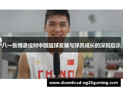 八一张博退役对中国篮球发展与球员成长的深刻启示