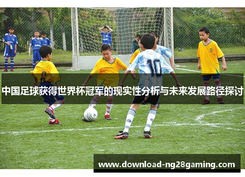 中国足球获得世界杯冠军的现实性分析与未来发展路径探讨