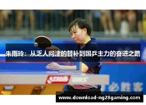 朱雨玲：从乏人问津的替补到国乒主力的奋进之路