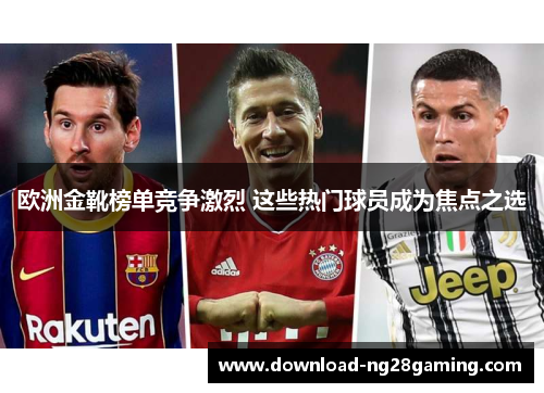 欧洲金靴榜单竞争激烈 这些热门球员成为焦点之选