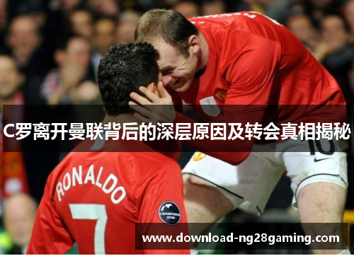 C罗离开曼联背后的深层原因及转会真相揭秘