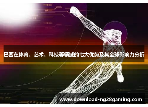 巴西在体育、艺术、科技等领域的七大优势及其全球影响力分析