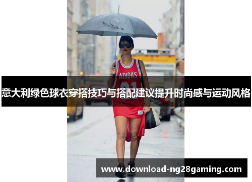 意大利绿色球衣穿搭技巧与搭配建议提升时尚感与运动风格