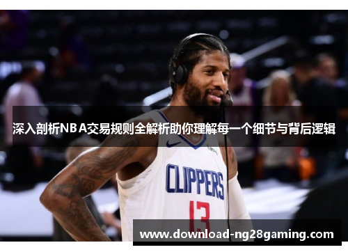 深入剖析NBA交易规则全解析助你理解每一个细节与背后逻辑