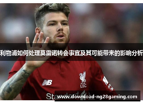 利物浦如何处理莫雷诺转会事宜及其可能带来的影响分析