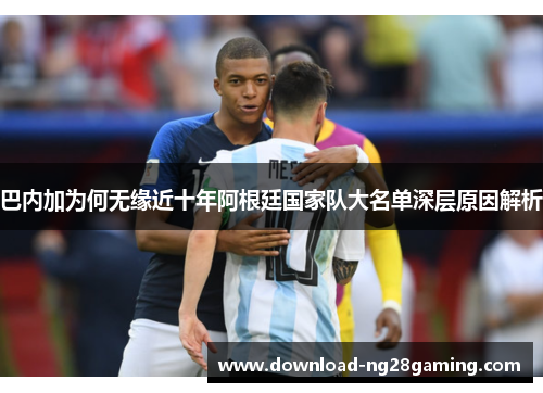 巴内加为何无缘近十年阿根廷国家队大名单深层原因解析