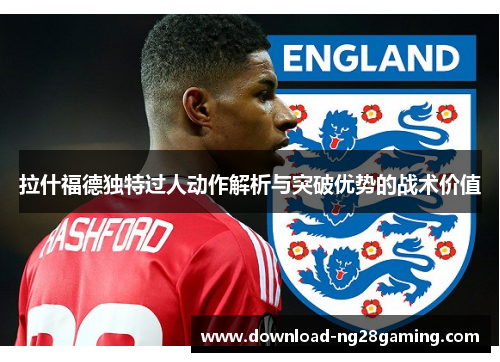 拉什福德独特过人动作解析与突破优势的战术价值