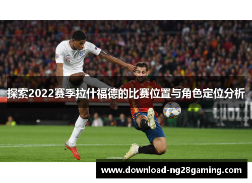 探索2022赛季拉什福德的比赛位置与角色定位分析