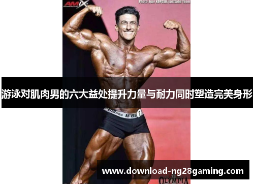 游泳对肌肉男的六大益处提升力量与耐力同时塑造完美身形