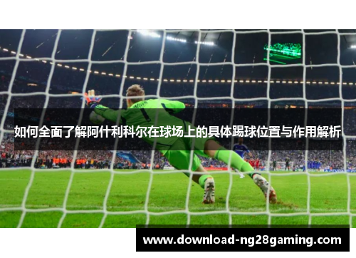 如何全面了解阿什利科尔在球场上的具体踢球位置与作用解析