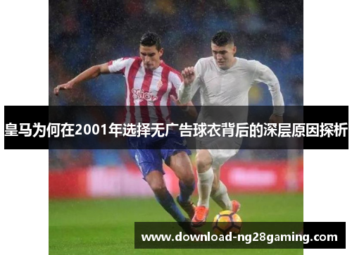 皇马为何在2001年选择无广告球衣背后的深层原因探析