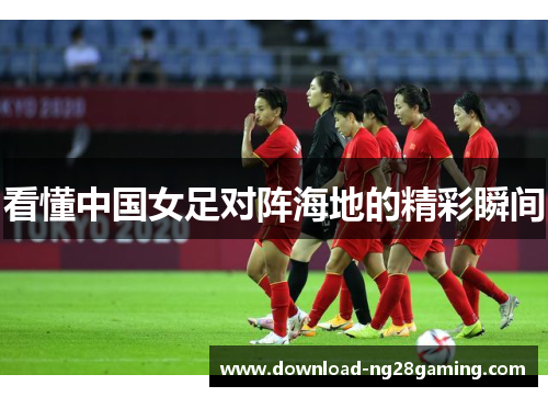 看懂中国女足对阵海地的精彩瞬间