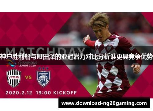 神户胜利船与町田泽的亚冠潜力对比分析谁更具竞争优势