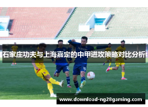 石家庄功夫与上海嘉定的中甲进攻策略对比分析