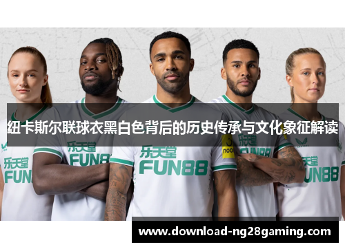 纽卡斯尔联球衣黑白色背后的历史传承与文化象征解读