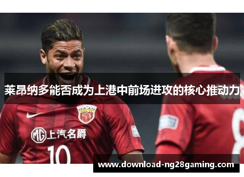 莱昂纳多能否成为上港中前场进攻的核心推动力
