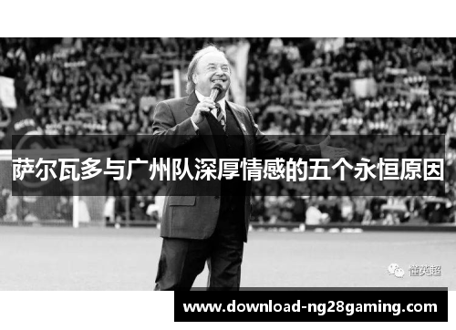 萨尔瓦多与广州队深厚情感的五个永恒原因