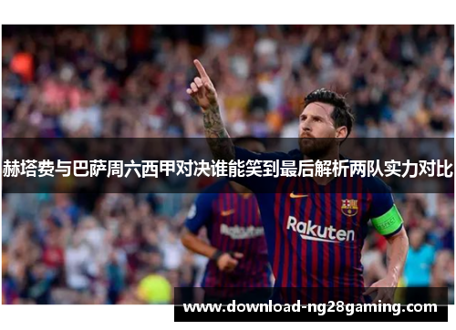 赫塔费与巴萨周六西甲对决谁能笑到最后解析两队实力对比