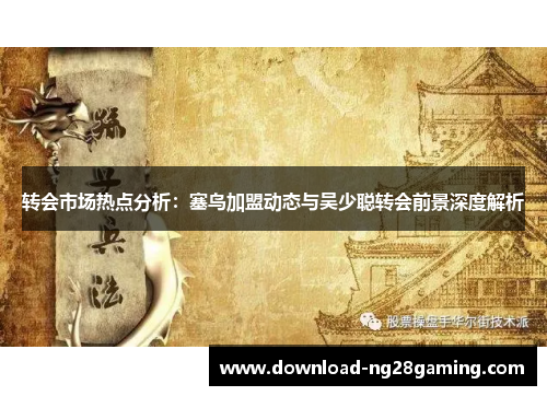 转会市场热点分析：塞鸟加盟动态与吴少聪转会前景深度解析