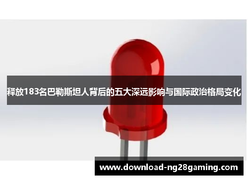 释放183名巴勒斯坦人背后的五大深远影响与国际政治格局变化