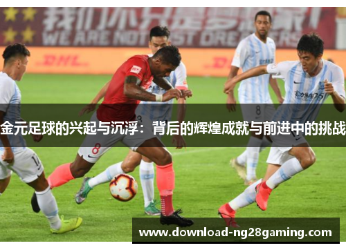 金元足球的兴起与沉浮：背后的辉煌成就与前进中的挑战