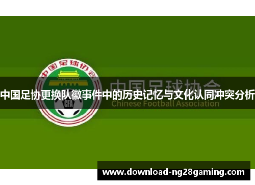 中国足协更换队徽事件中的历史记忆与文化认同冲突分析