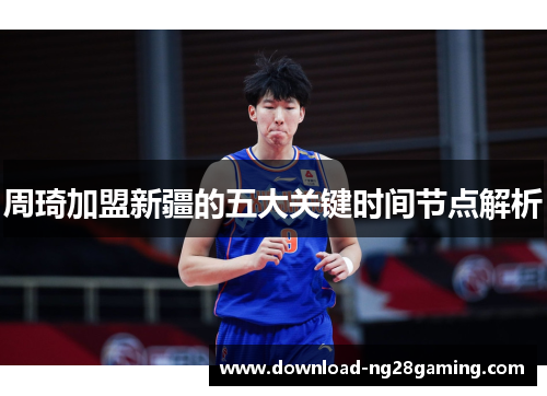 周琦加盟新疆的五大关键时间节点解析