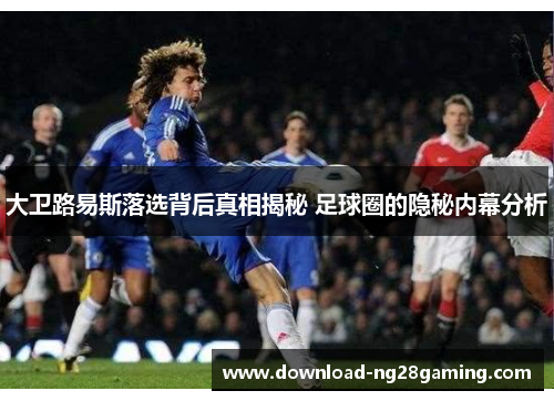 大卫路易斯落选背后真相揭秘 足球圈的隐秘内幕分析