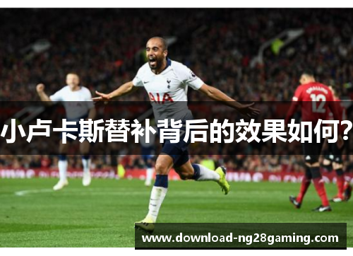 小卢卡斯替补背后的效果如何？